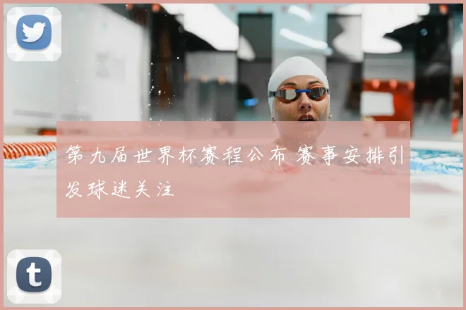 第九届世界杯赛程公布 赛事安排引发球迷关注