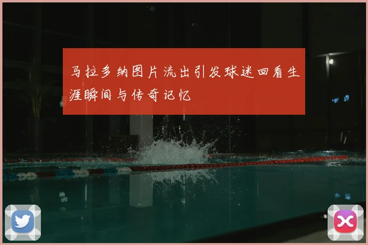 马拉多纳图片流出引发球迷回看生涯瞬间与传奇记忆