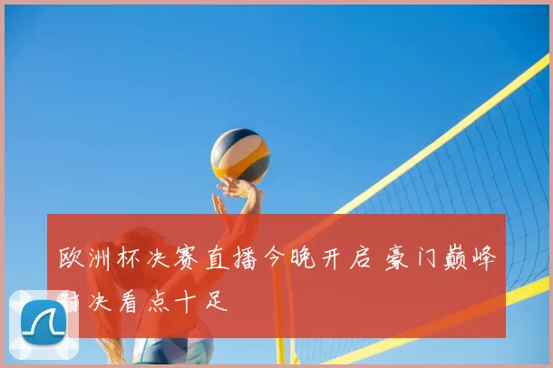欧洲杯决赛直播今晚开启 豪门巅峰对决看点十足