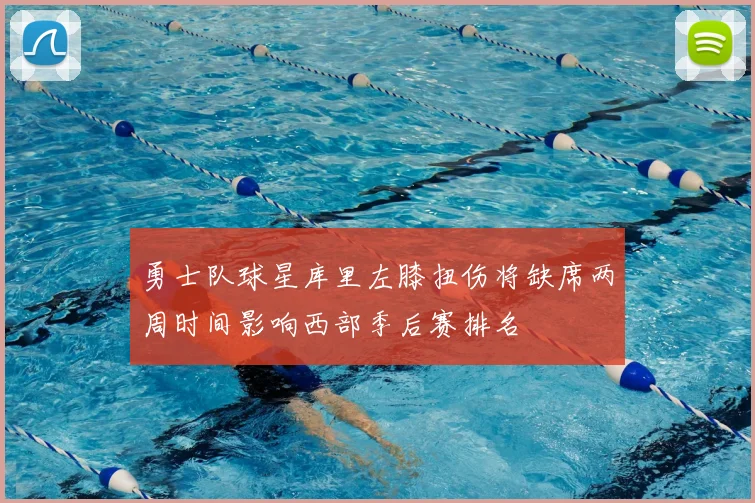 勇士队球星库里左膝扭伤将缺席两周时间影响西部季后赛排名