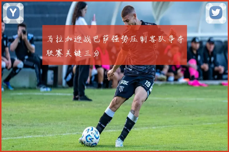 马拉加迎战巴萨强势压制客队争夺联赛关键三分