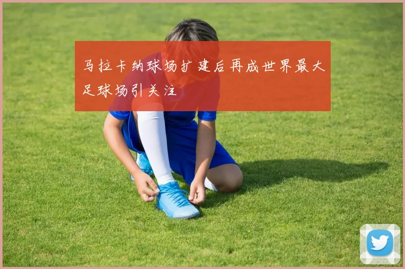 马拉卡纳球场扩建后再成世界最大足球场引关注