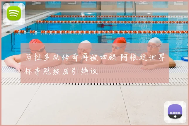 马拉多纳传奇再被回顾 阿根廷世界杯夺冠经历引热议