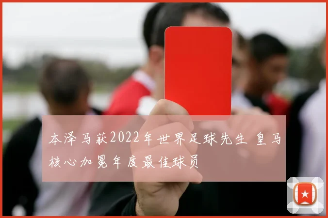 本泽马获2022年世界足球先生 皇马核心加冕年度最佳球员