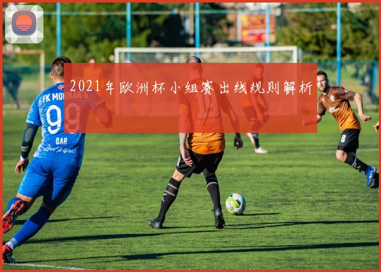2021年欧洲杯小组赛出线规则解析