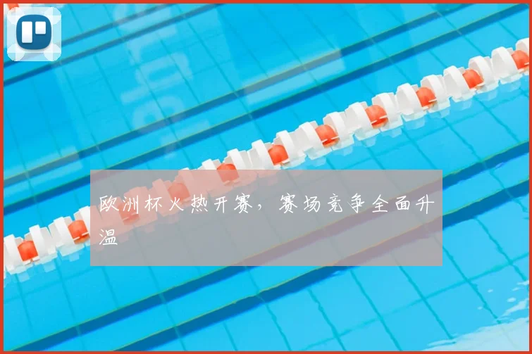 欧洲杯火热开赛，赛场竞争全面升温