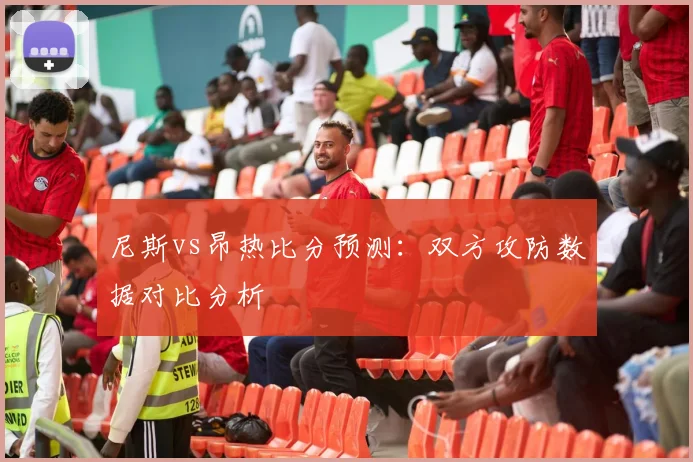 尼斯vs昂热比分预测：双方攻防数据对比分析