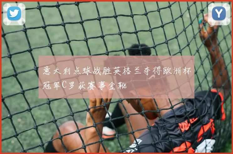 意大利点球战胜英格兰夺得欧洲杯冠军C罗获赛事金靴