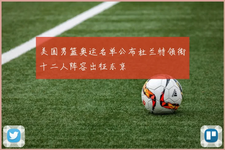 美国男篮奥运名单公布杜兰特领衔十二人阵容出征东京