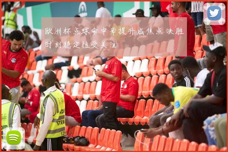 欧洲杯点球命中率提升成焦点 决胜时刻稳定性受关注