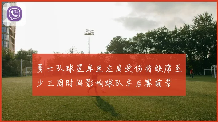 勇士队球星库里左肩受伤将缺席至少三周时间影响球队季后赛前景