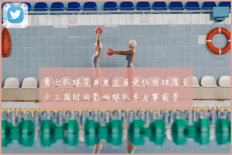 勇士队球星库里左肩受伤将缺席至少三周时间影响球队季后赛前景
