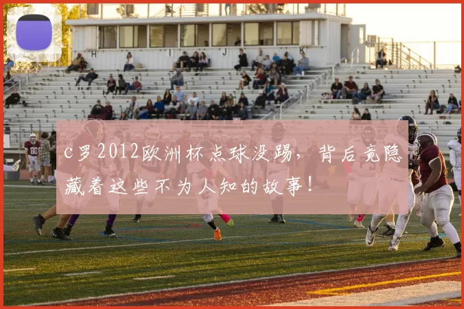 c罗2012欧洲杯点球没踢，背后竟隐藏着这些不为人知的故事！