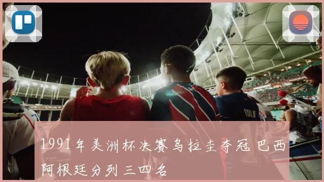 1991年美洲杯决赛乌拉圭夺冠 巴西阿根廷分列三四名