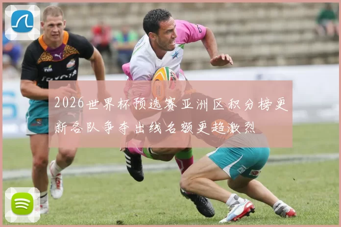 2026世界杯预选赛亚洲区积分榜更新各队争夺出线名额更趋激烈