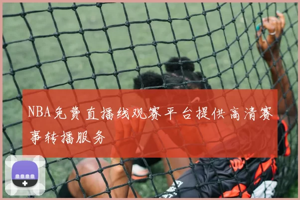 NBA免费直播线观赛平台提供高清赛事转播服务