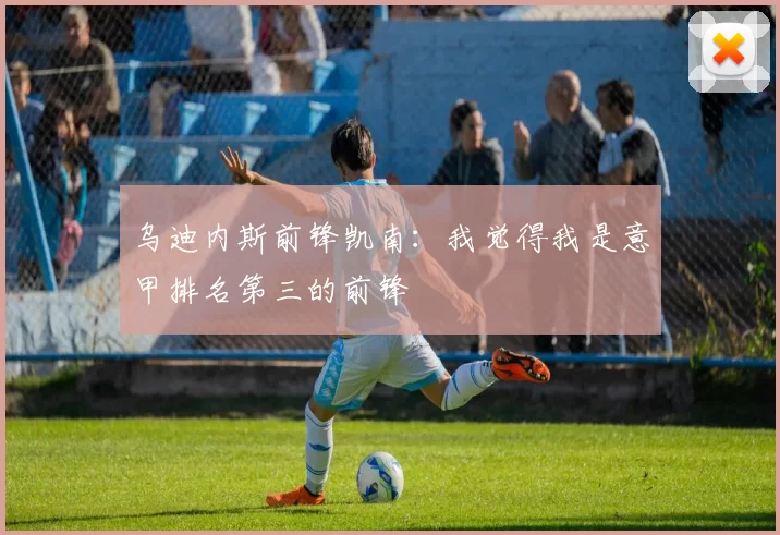 乌迪内斯前锋凯南：我觉得我是意甲排名第三的前锋