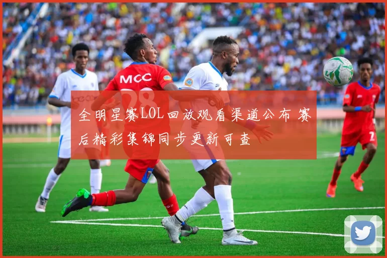 全明星赛LOL回放观看渠道公布 赛后精彩集锦同步更新可查