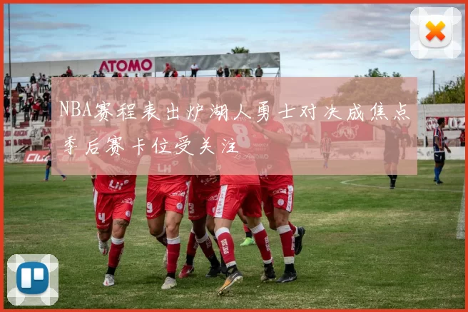 NBA赛程表出炉湖人勇士对决成焦点季后赛卡位受关注
