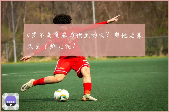 c罗不是皇家马德里的吗？那他后来又去了哪儿呢？