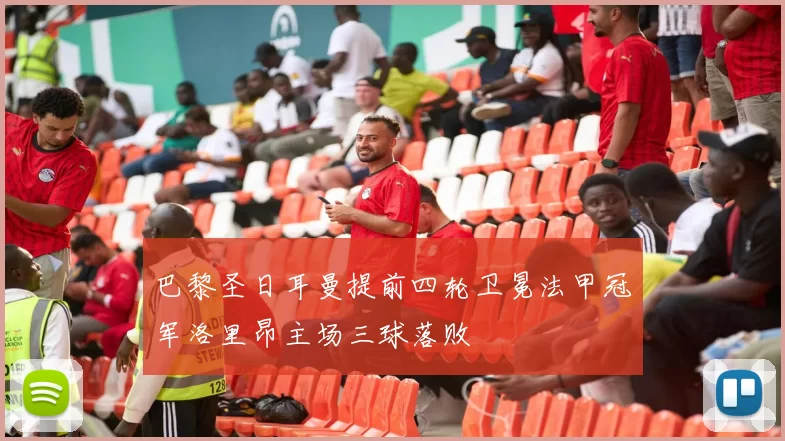 巴黎圣日耳曼提前四轮卫冕法甲冠军洛里昂主场三球落败
