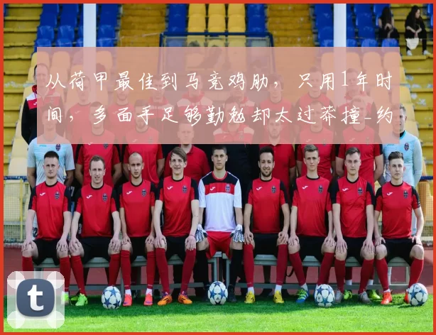 从荷甲最佳到马竞鸡肋，只用1年时间，多面手足够勤勉却太过莽撞_约翰·海廷加_比赛_荷兰