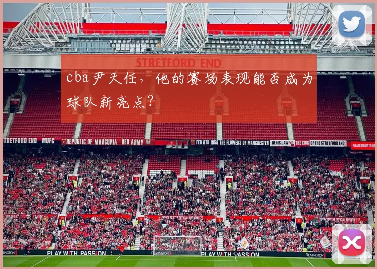 cba尹天任，他的赛场表现能否成为球队新亮点？