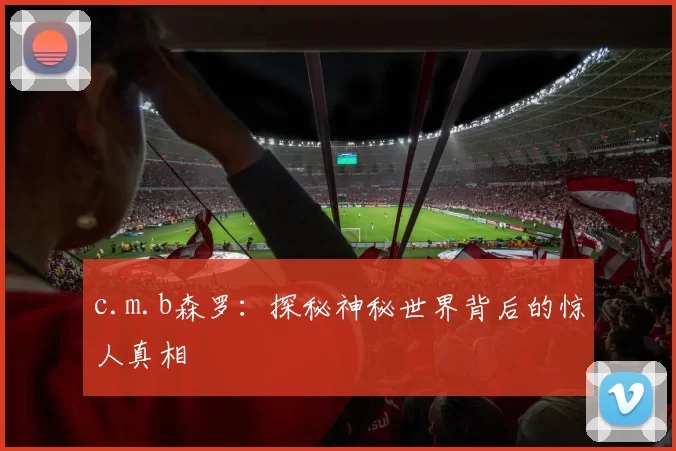 c.m.b森罗：探秘神秘世界背后的惊人真相