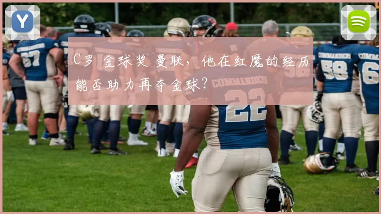 C罗 金球奖 曼联，他在红魔的经历能否助力再夺金球？