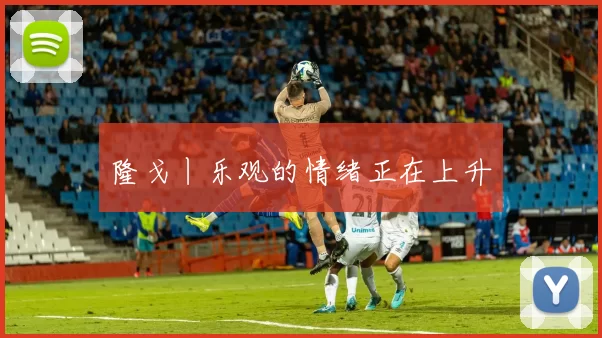 隆戈丨乐观的情绪正在上升