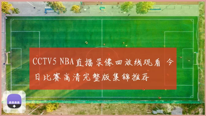 CCTV5 NBA直播录像回放线观看 今日比赛高清完整版集锦推荐