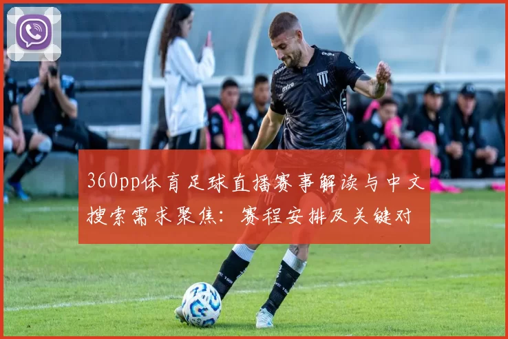 360pp体育足球直播赛事解读与中文搜索需求聚焦：赛程安排及关键对位动态