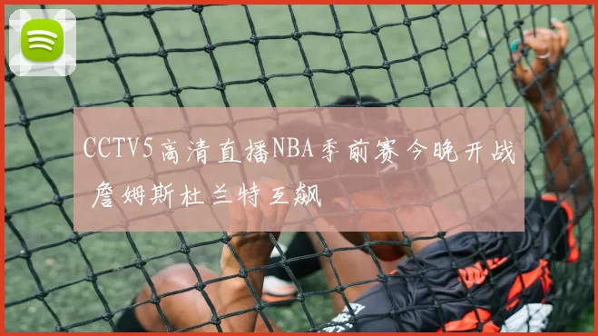 CCTV5高清直播NBA季前赛今晚开战 詹姆斯杜兰特互飙